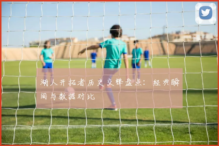 湖人开拓者历史交锋盘点：经典瞬间与数据对比