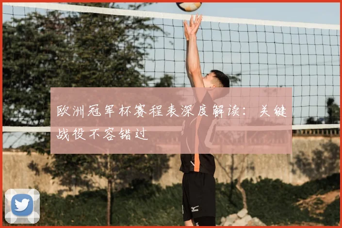 欧洲冠军杯赛程表深度解读：关键战役不容错过