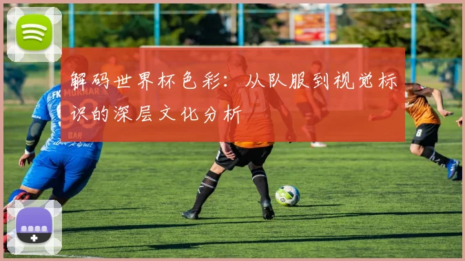 解码世界杯色彩：从队服到视觉标识的深层文化分析