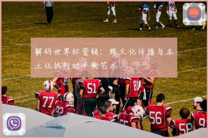 解码世界杯营销：跨文化传播与本土化执行的平衡艺术
