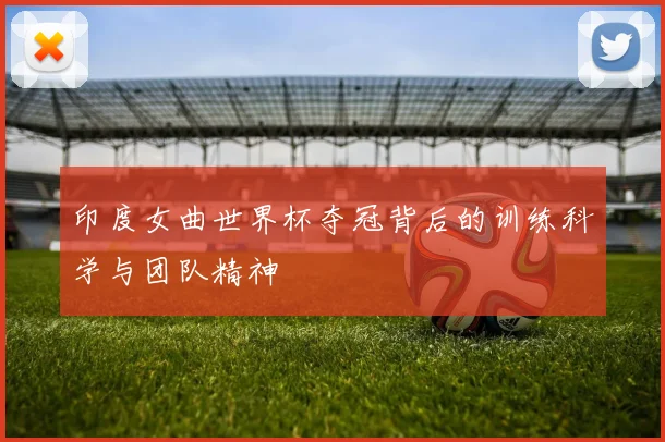 印度女曲世界杯夺冠背后的训练科学与团队精神