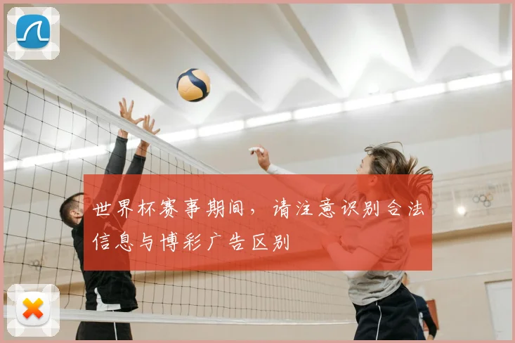 世界杯赛事期间,请注意识别合法信息与博彩广告区别