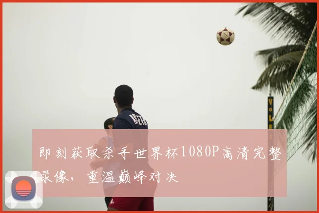 即刻获取杀手世界杯1080P高清完整录像，重温巅峰对决