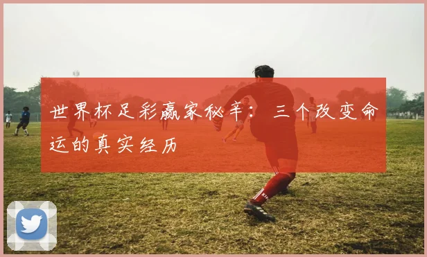 世界杯足彩赢家秘辛：三个改变命运的真实经历