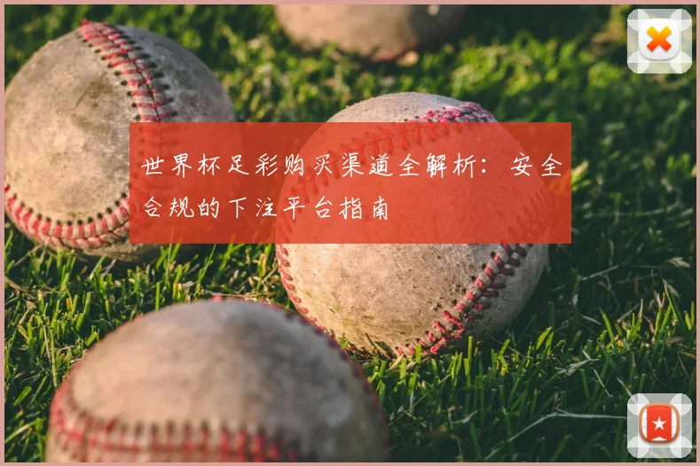 世界杯足彩购买渠道全解析：安全合规的下注平台指南