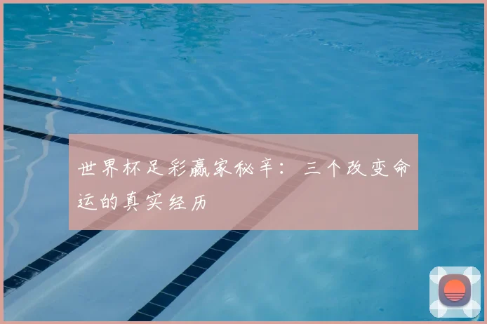 世界杯足彩赢家秘辛：三个改变命运的真实经历