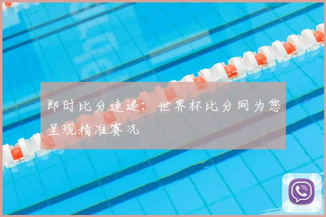 即时比分速递：世界杯比分网为您呈现精准赛况