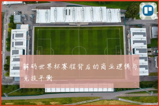解码世界杯赛程背后的商业逻辑与竞技平衡