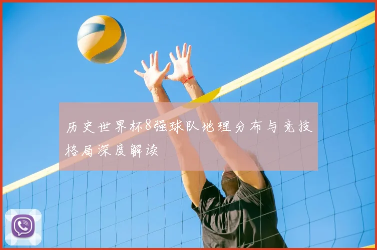 历史世界杯8强球队地理分布与竞技格局深度解读