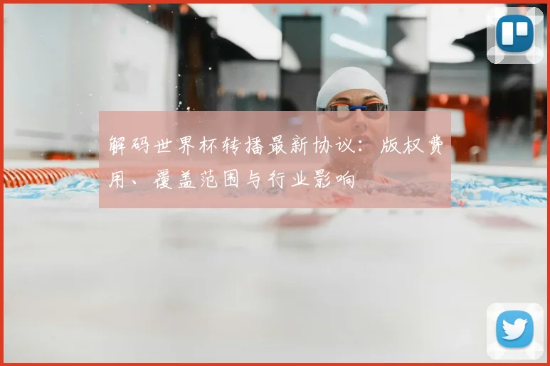 解码世界杯转播最新协议：版权费用、覆盖范围与行业影响