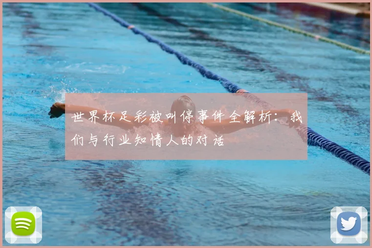 世界杯足彩被叫停事件全解析：我们与行业知情人的对话