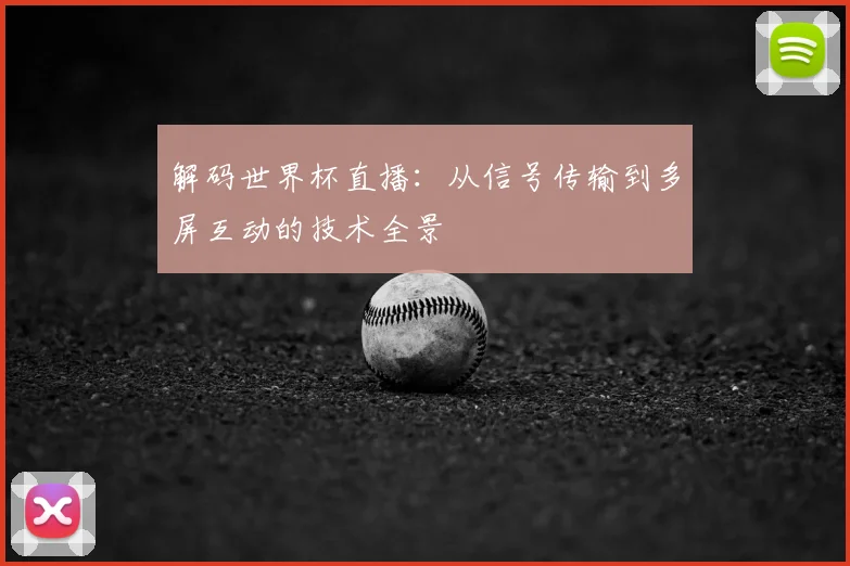 解码世界杯直播：从信号传输到多屏互动的技术全景