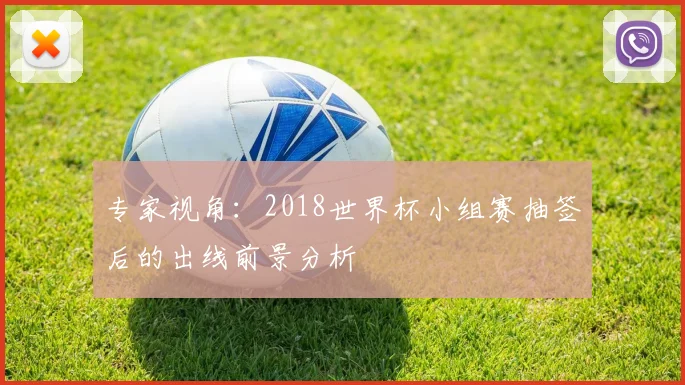 专家视角：2018世界杯小组赛抽签后的出线前景分析