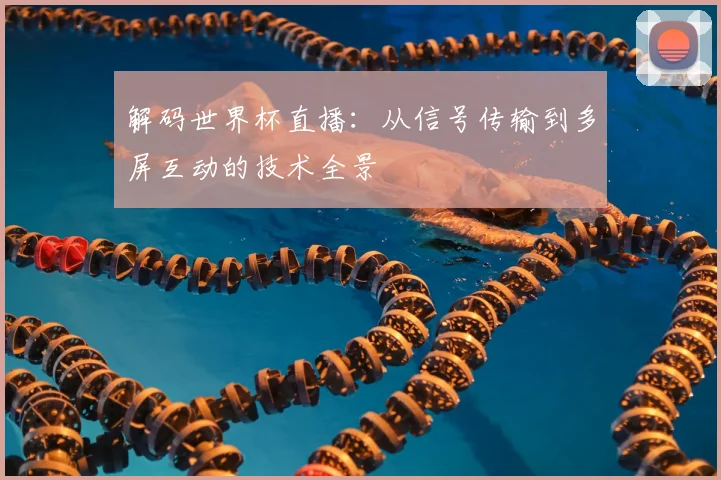 解码世界杯直播：从信号传输到多屏互动的技术全景