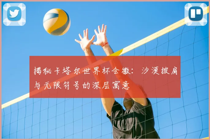 揭秘卡塔尔世界杯会徽：沙漠披肩与无限符号的深层寓意