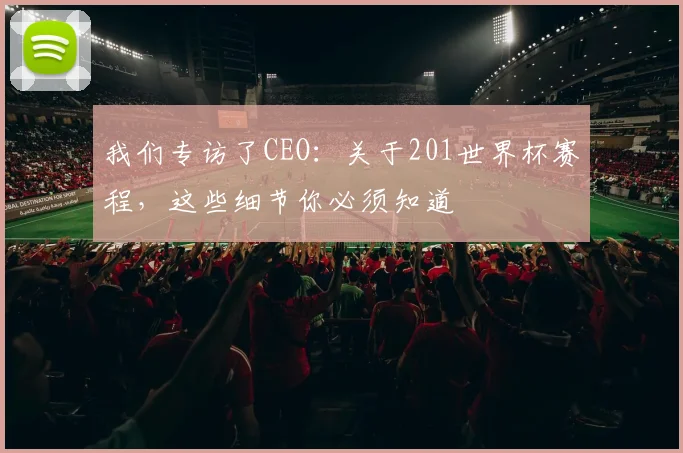 我们专访了CEO：关于201世界杯赛程，这些细节你必须知道