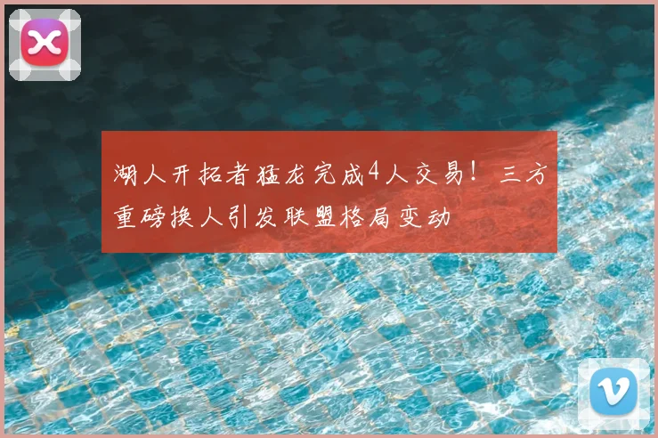 湖人开拓者猛龙完成4人交易！三方重磅换人引发联盟格局变动