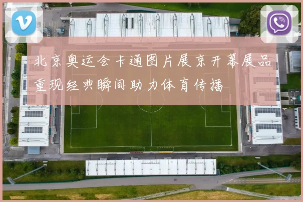 北京奥运会卡通图片展京开幕展品重现经典瞬间助力体育传播
