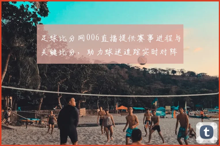 足球比分网006直播提供赛事进程与关键比分，助力球迷追踪实时对阵与赛果更新