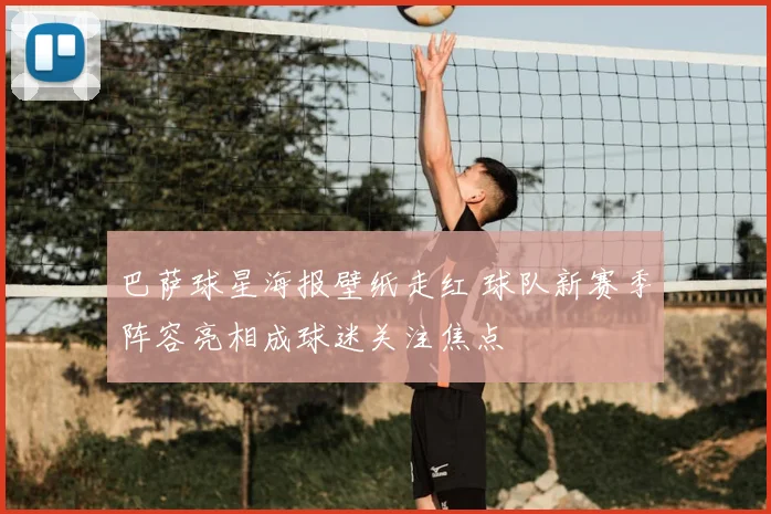 巴萨球星海报壁纸走红 球队新赛季阵容亮相成球迷关注焦点