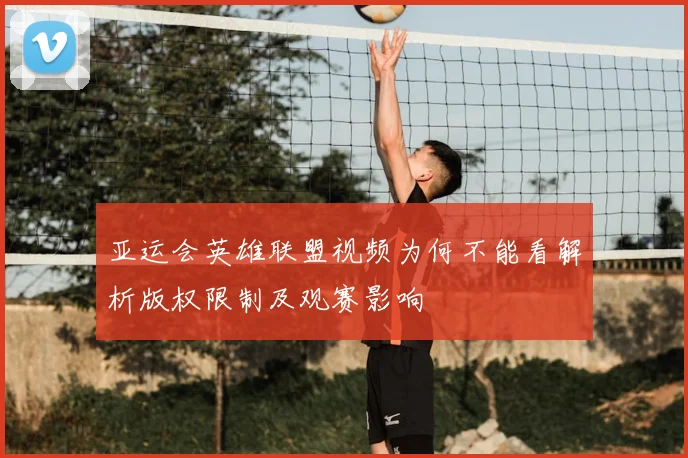 亚运会英雄联盟视频为何不能看解析版权限制及观赛影响