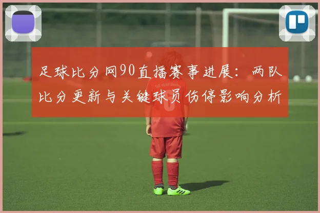 足球比分网90直播赛事进展：两队比分更新与关键球员伤停影响分析