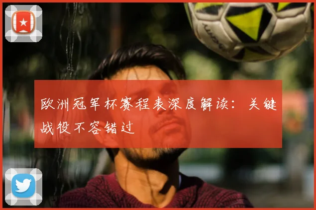 欧洲冠军杯赛程表深度解读：关键战役不容错过