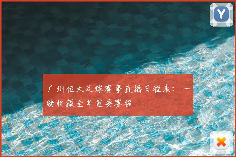 广州恒大足球赛事直播日程表：一键收藏全年重要赛程