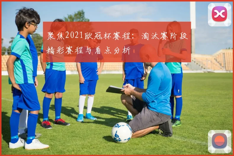 聚焦2021欧冠杯赛程：淘汰赛阶段精彩赛程与看点分析