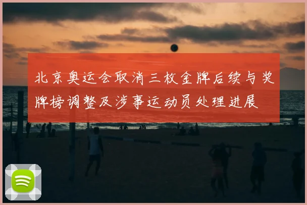 北京奥运会取消三枚金牌后续与奖牌榜调整及涉事运动员处理进展