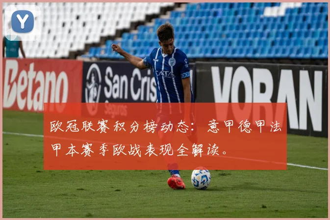 欧冠联赛积分榜动态：意甲德甲法甲本赛季欧战表现全解读。